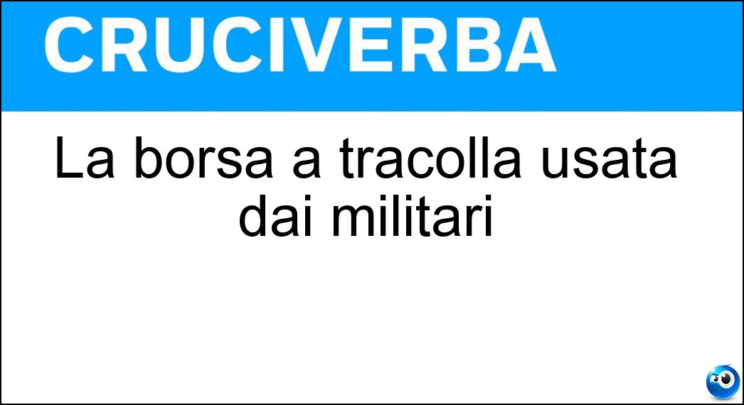 La borsa a tracolla usata dai militari Soluzione Cruciverba: La borsa a tracolla usata dai militari - Risposta Tascapane