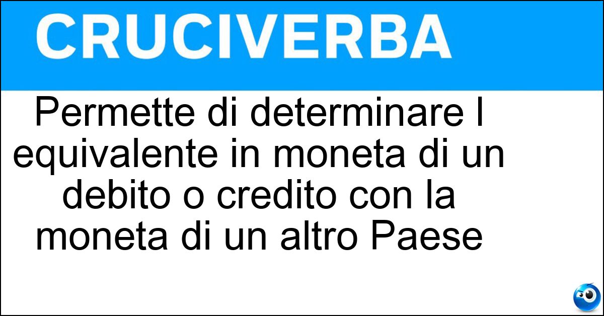 Permette di determinare l equivalente in moneta di un debito o credito con la moneta di un altro Paese Soluzione Permette di determinare l equivalente in moneta di un debito o credito con la moneta di un altro Paese - Tasso Di Conversione