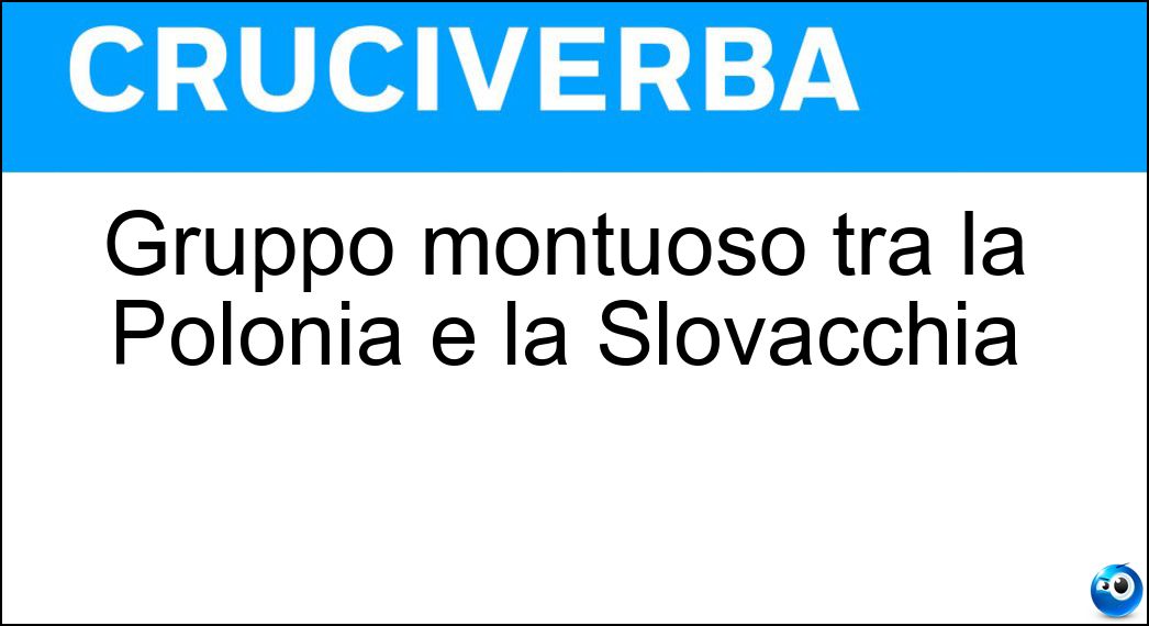 Gruppo montuoso tra la Polonia e la Slovacchia Soluzione Cruciverba: Gruppo montuoso tra la Polonia e la Slovacchia - Risposta Tatra