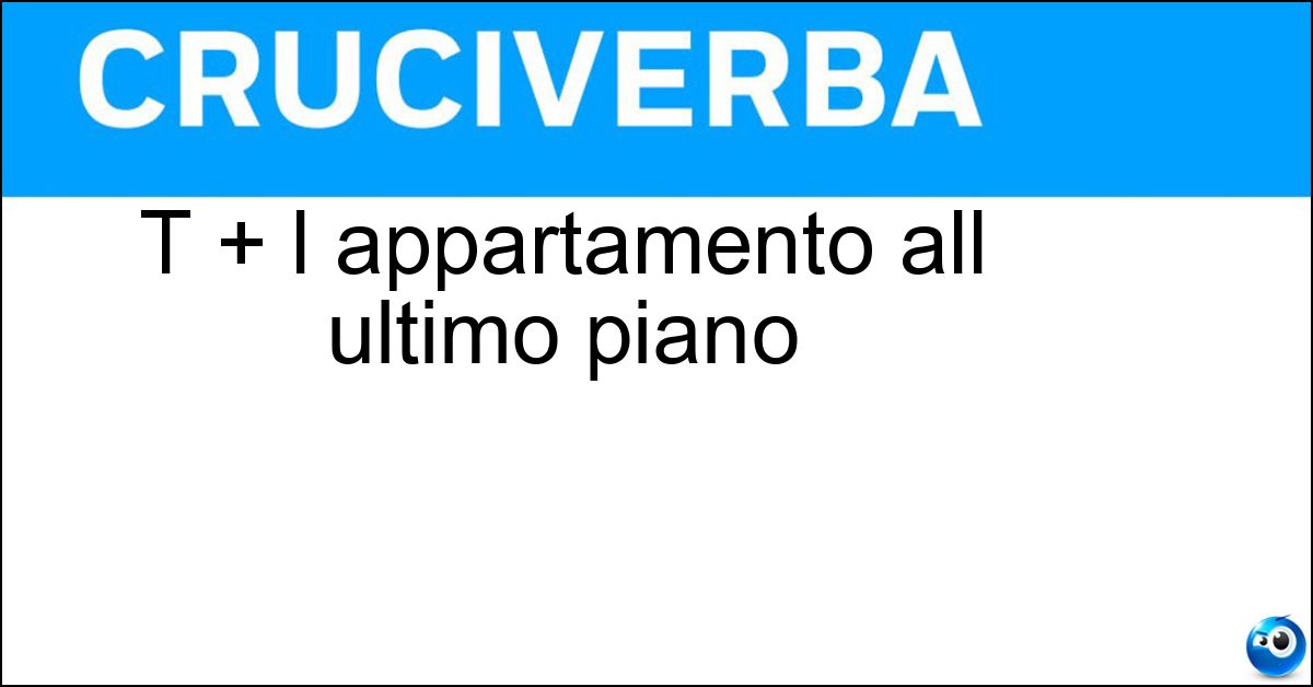 T + l appartamento all ultimo piano Soluzione T + l appartamento all ultimo piano - Tattico