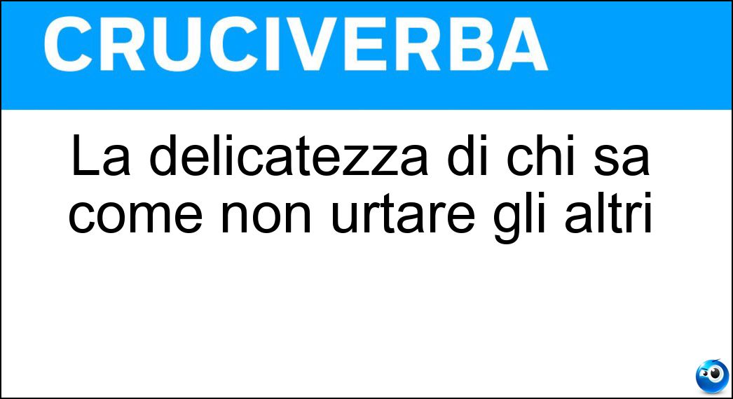 La delicatezza di chi sa come non urtare gli altri