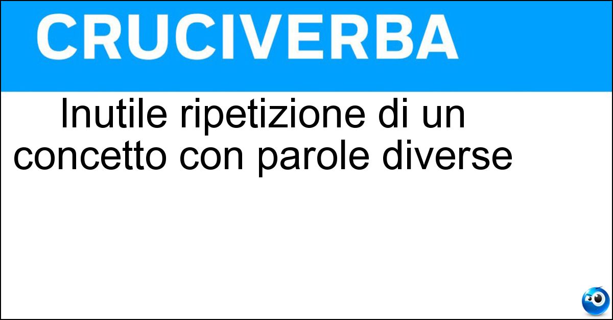 Inutile ripetizione di un concetto con parole diverse Soluzione Inutile ripetizione di un concetto con parole diverse - Tautologia