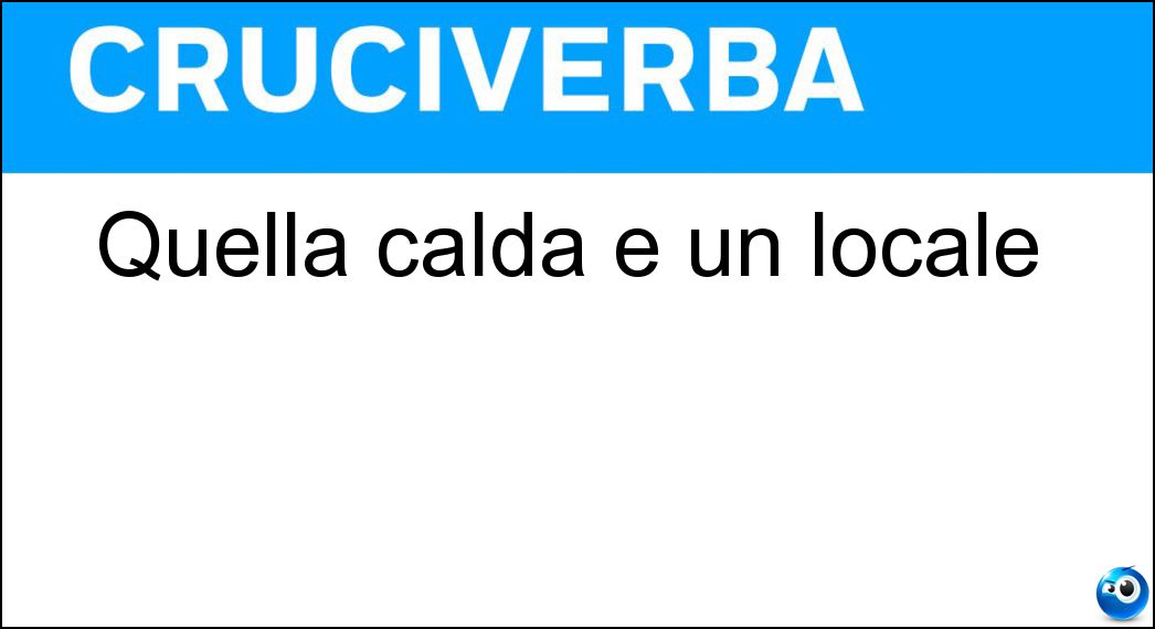 Quella calda è un locale Soluzione Cruciverba: Quella calda è un locale - Risposta Tavola