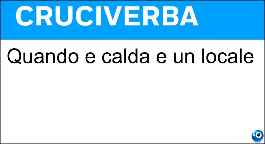 Quando è calda è un locale Soluzione Cruciverba: Quando è calda è un locale - Risposta Tavola