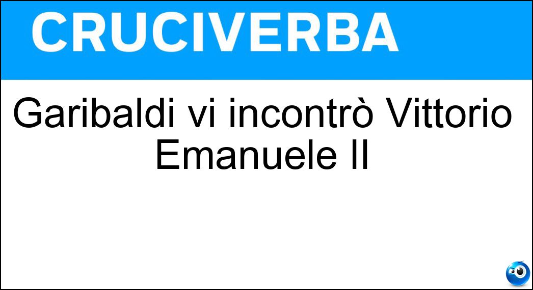 Garibaldi vi incontrò Vittorio Emanuele II Soluzione Garibaldi vi incontrò Vittorio Emanuele II - Teano