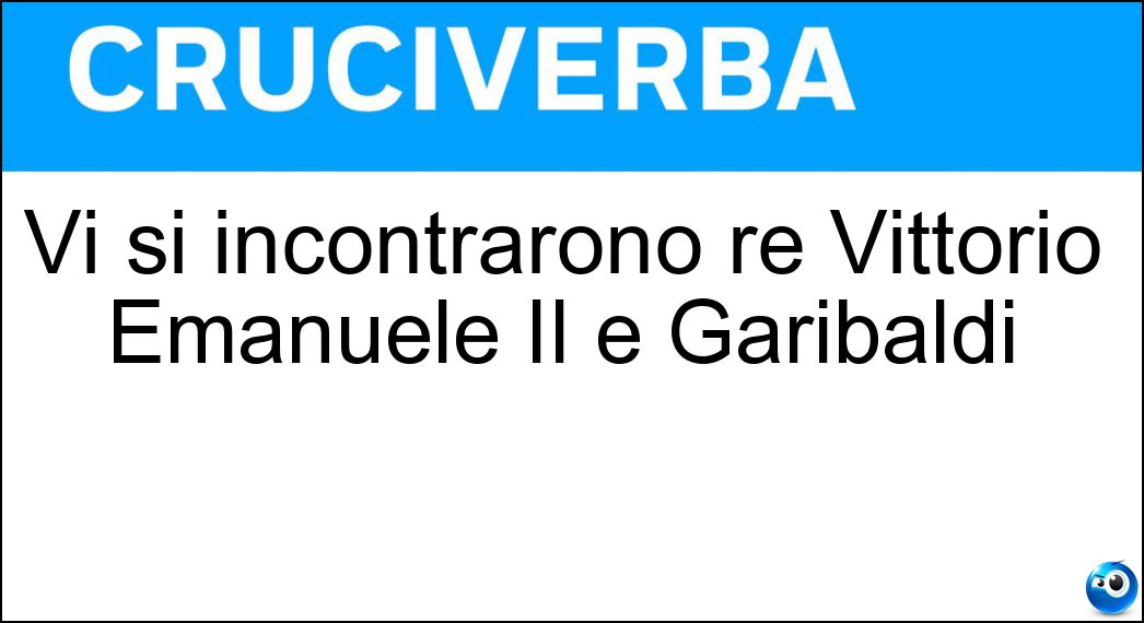 Soluzione Vi si incontrarono re Vittorio Emanuele II e Garibaldi - Teano