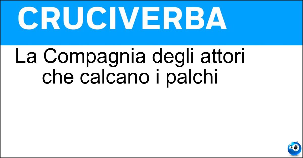 La Compagnia degli attori che calcano i palchi Soluzione La Compagnia degli attori che calcano i palchi - Teatrale