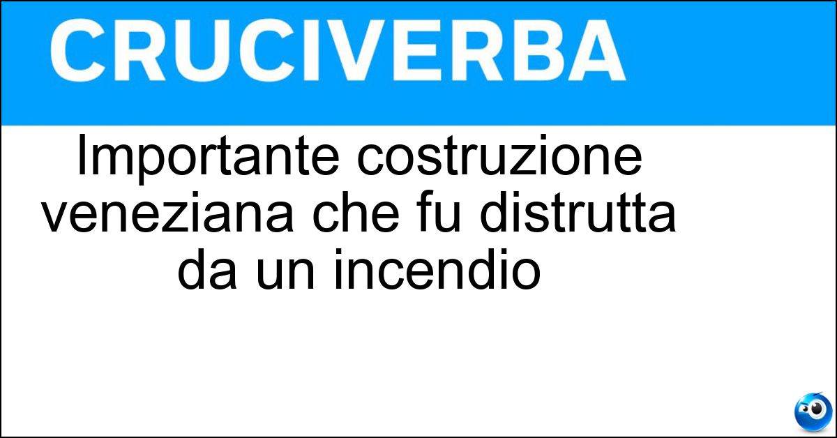 Importante costruzione veneziana che fu distrutta da un incendio Soluzione Importante costruzione veneziana che fu distrutta da un incendio - Teatro La Fenice