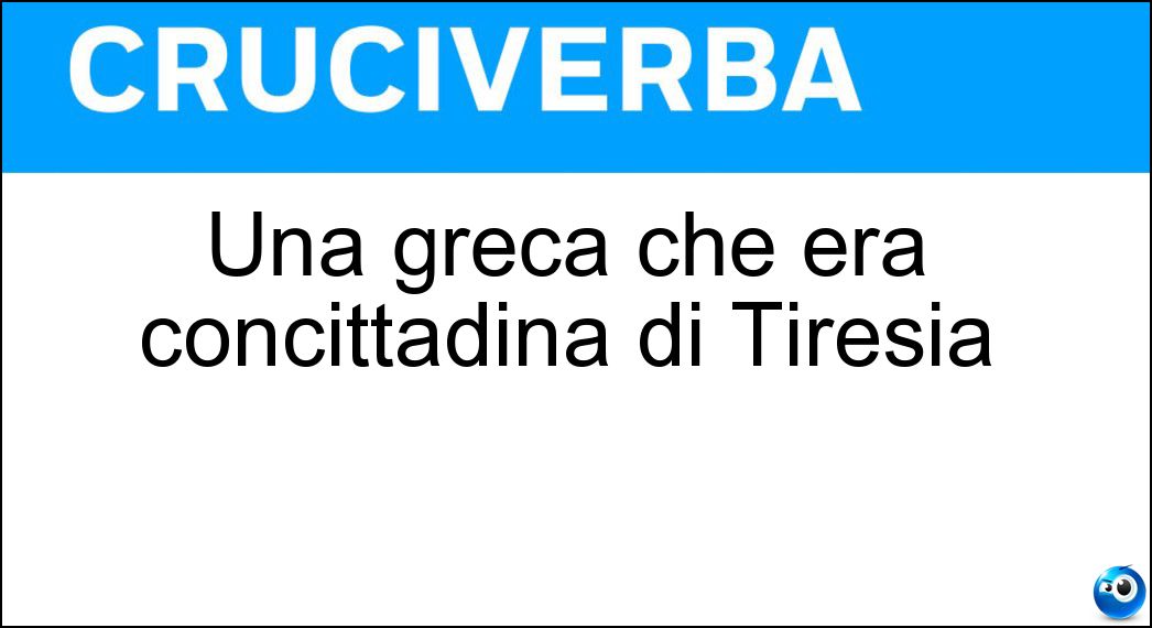 Una greca che era concittadina di Tiresia Soluzione Una greca che era concittadina di Tiresia - Tebana