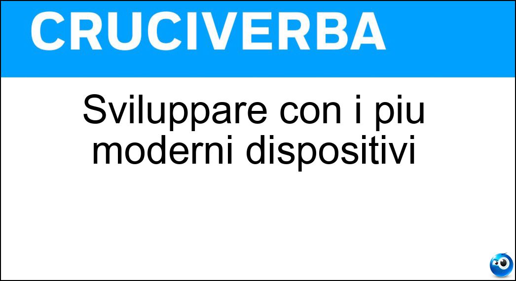 Sviluppare con i più moderni dispositivi Soluzione Cruciverba: Sviluppare con i più moderni dispositivi - Risposta Tecnologizzare