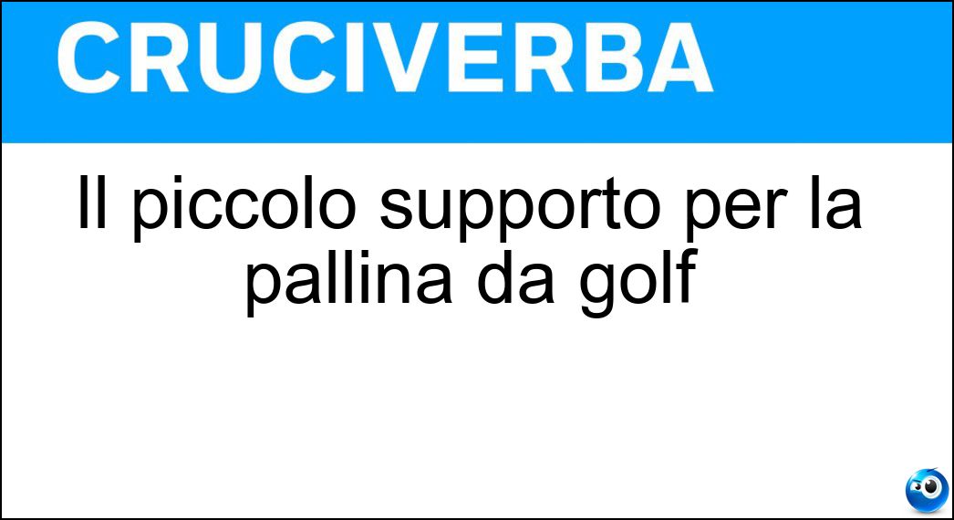 Il piccolo supporto per la pallina da golf Soluzione Cruciverba: Il piccolo supporto per la pallina da golf - Risposta Tee