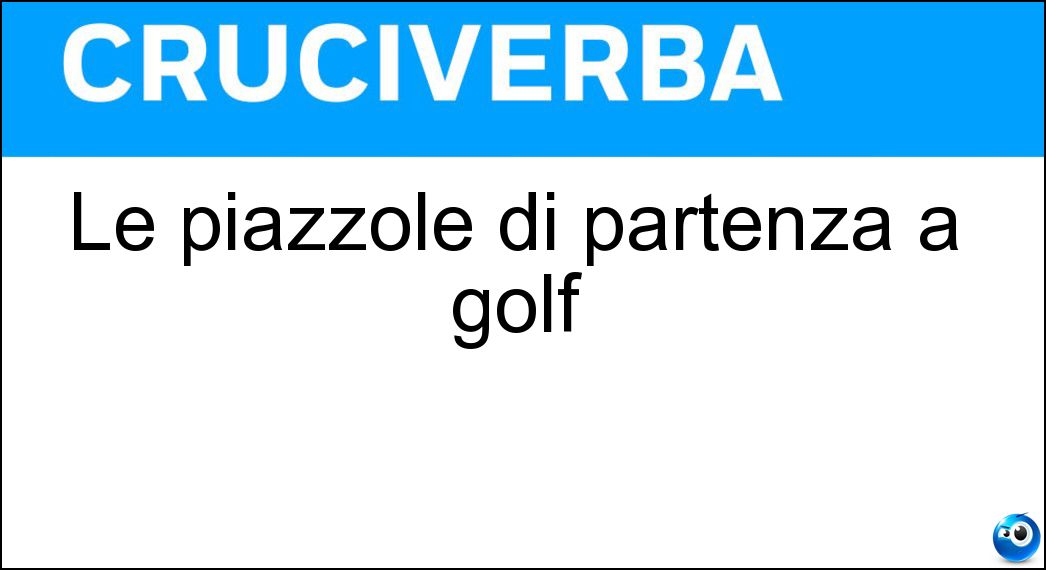 Le piazzole di partenza a golf Soluzione Cruciverba: Le piazzole di partenza a golf - Risposta Tee