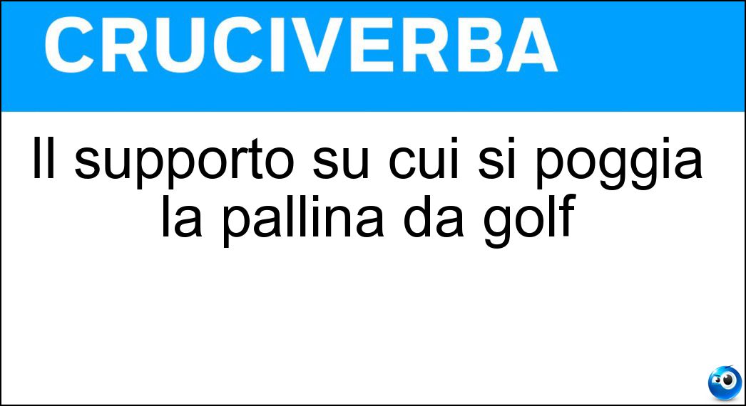 Il supporto su cui si poggia la pallina da golf Soluzione Cruciverba: Il supporto su cui si poggia la pallina da golf - Risposta Tee