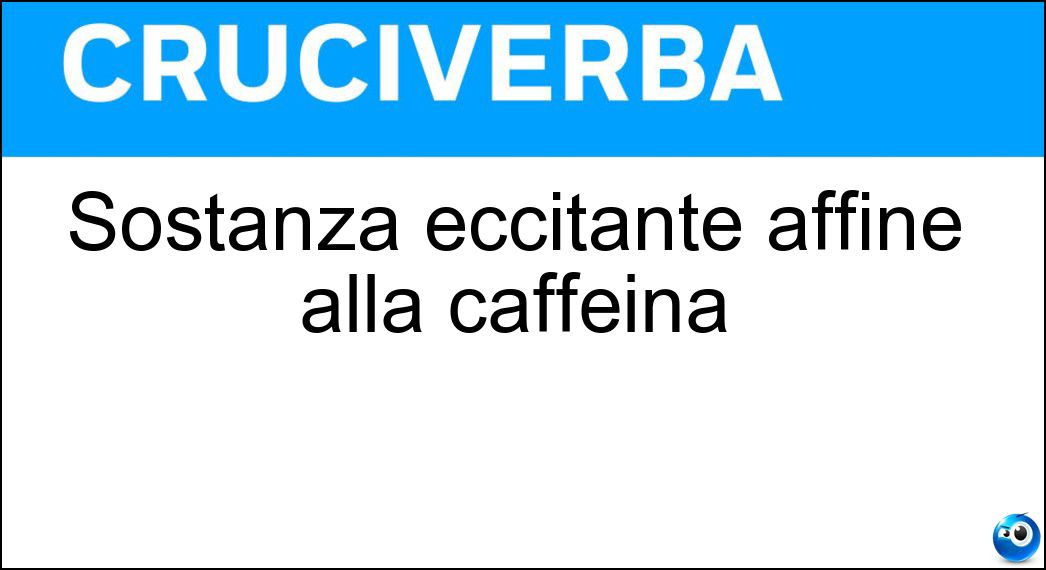 Sostanza eccitante affine alla caffeina Soluzione Cruciverba: Sostanza eccitante affine alla caffeina - Risposta Teina