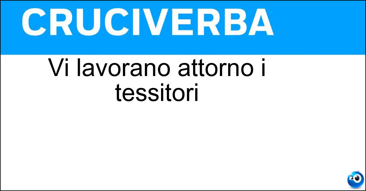 Vi lavorano attorno i tessitori Soluzione Vi lavorano attorno i tessitori - Telai