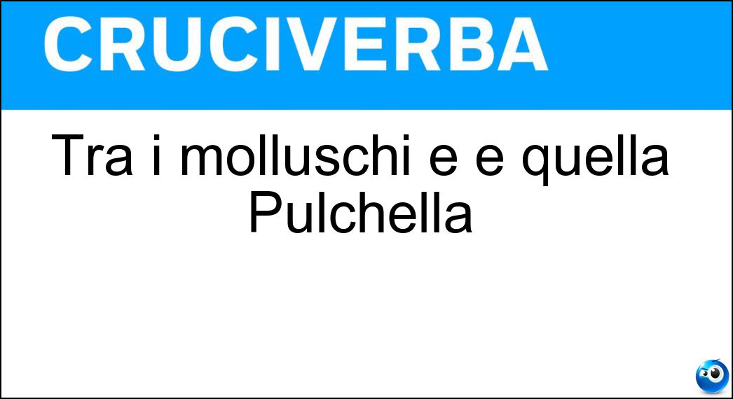 Tra i molluschi e è quella Pulchella Soluzione Tra i molluschi e è quella Pulchella - Tellina