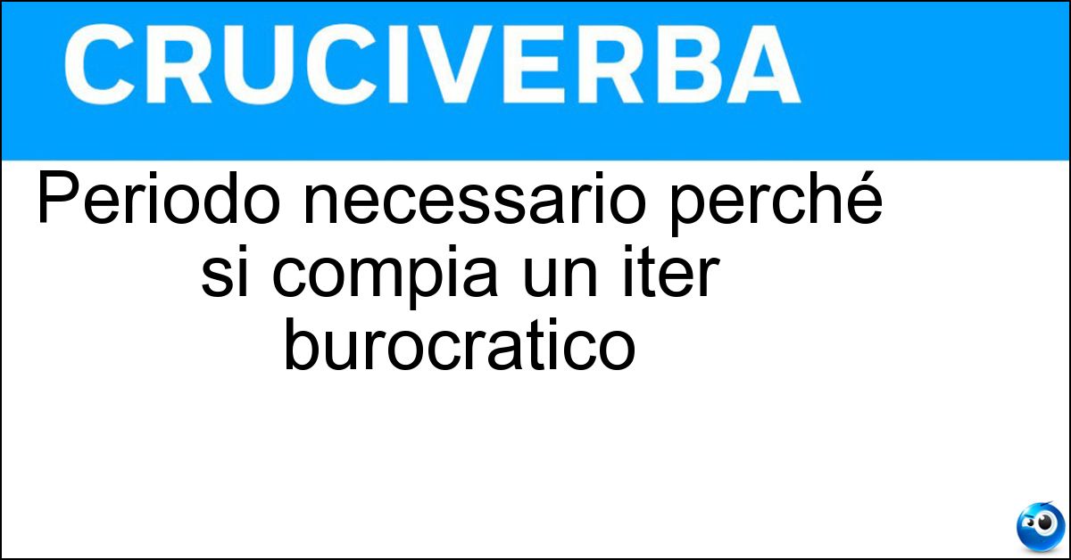Periodo necessario perché si compia un iter burocratico Soluzione Periodo necessario perché si compia un iter burocratico - Tempi Tecnici