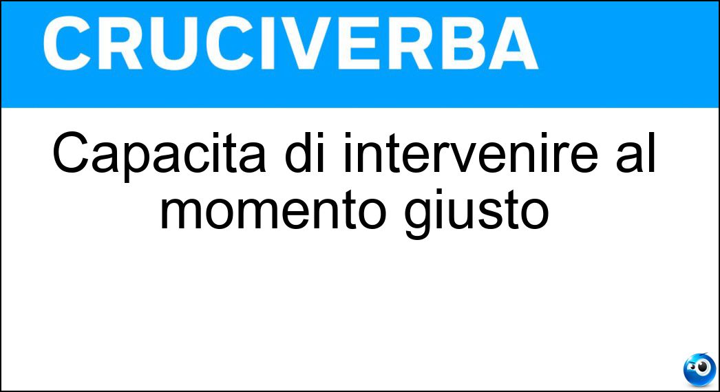 Capacità di intervenire al momento giusto Soluzione Cruciverba: Capacità di intervenire al momento giusto - Risposta Tempismo