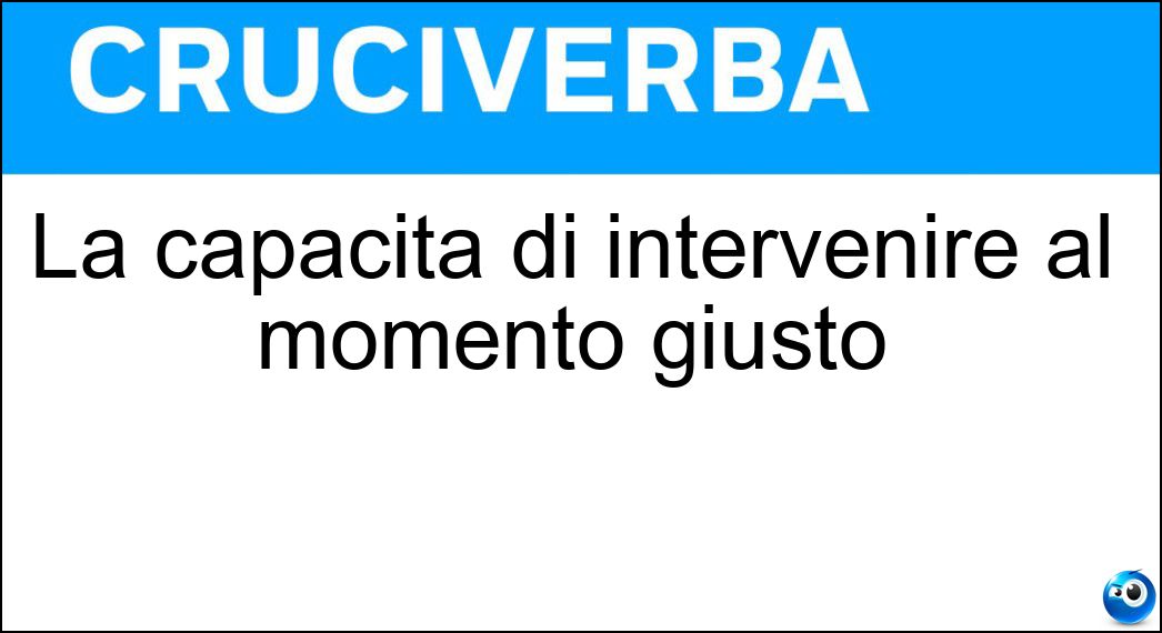 La capacità di intervenire al momento giusto Soluzione Cruciverba: La capacità di intervenire al momento giusto - Risposta Tempismo