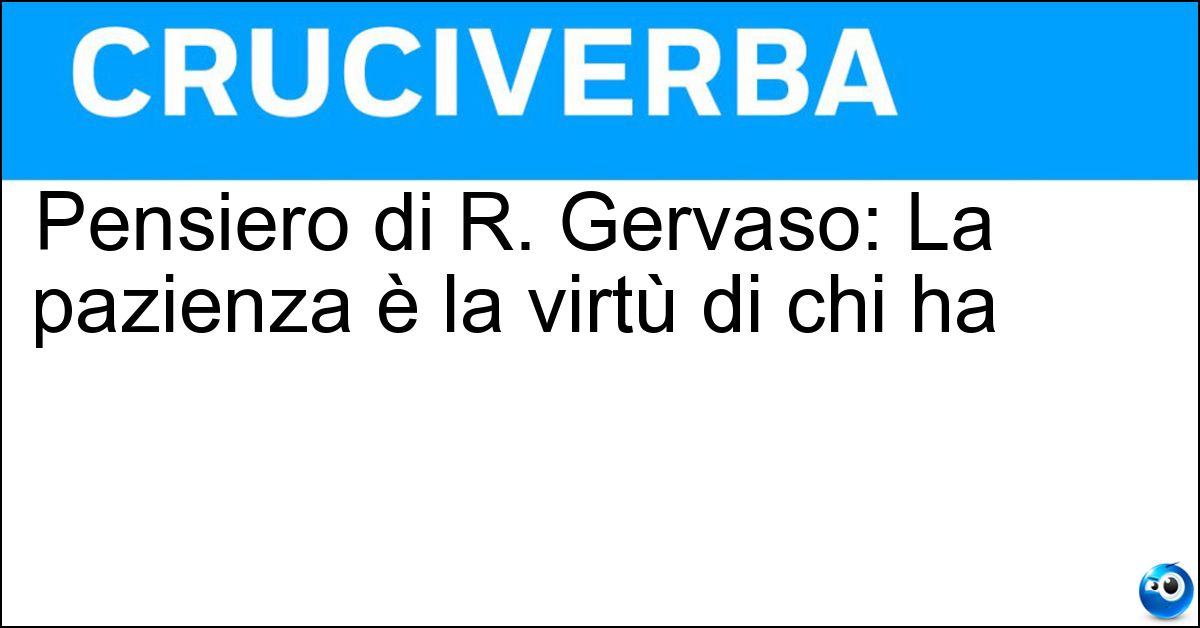 Pensiero di R. Gervaso: La pazienza è la virtù di chi ha Soluzione Pensiero di R. Gervaso: La pazienza è la virtù di chi ha - Tempo Da Perdere