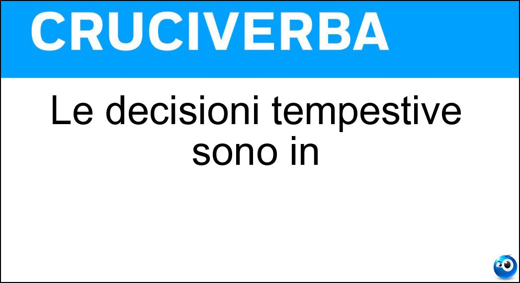 Le decisioni tempestive sono in Soluzione Cruciverba: Le decisioni tempestive sono in - Risposta Tempo Utile
