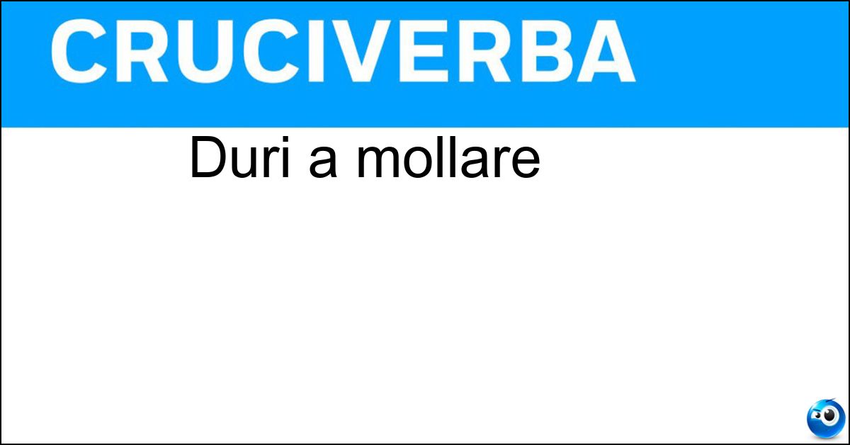 Duri a mollare Soluzione Duri a mollare - Tenaci