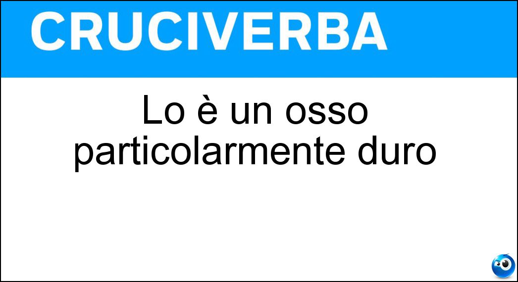 Soluzione Lo è un osso particolarmente duro - Tenacissimo