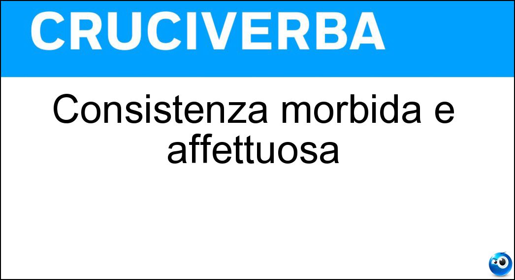 Consistenza morbida e affettuosa Soluzione Consistenza morbida e affettuosa - Tenerezza