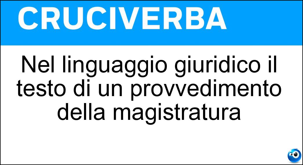 Nel linguaggio giuridico il testo di un provvedimento della magistratura