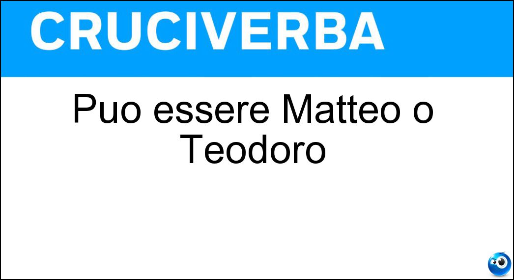 Può essere Matteo o Teodoro Soluzione Può essere Matteo o Teodoro - Teo