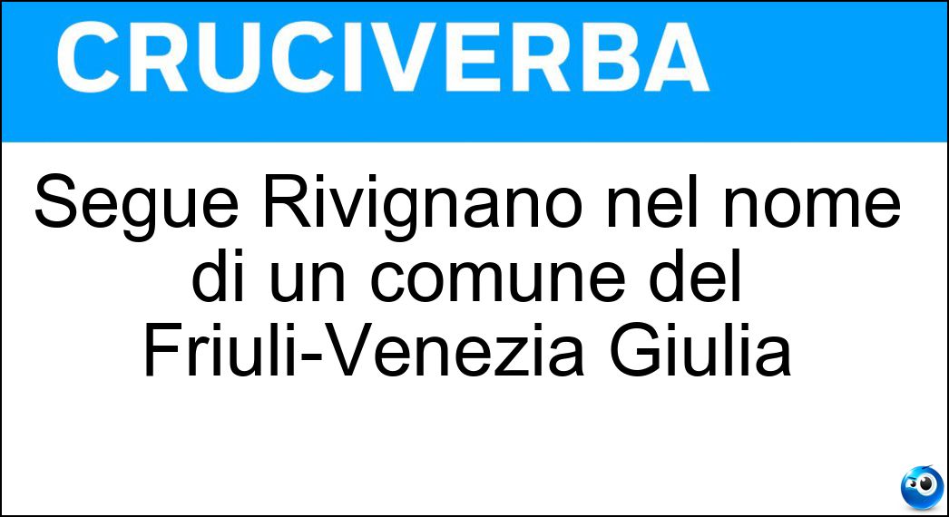 Segue Rivignano nel nome di un comune del Friuli-Venezia Giulia Soluzione Segue Rivignano nel nome di un comune del Friuli-Venezia Giulia - Teor