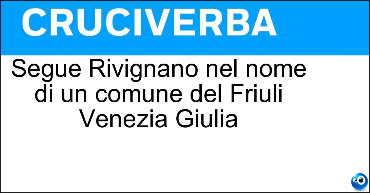 Soluzione Segue Rivignano nel nome di un comune del Friuli Venezia Giulia - Teor