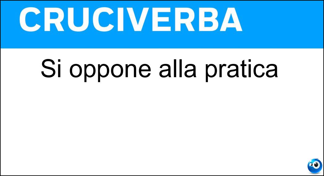 Si oppone alla pratica Soluzione Cruciverba: Si oppone alla pratica - Risposta Teoria