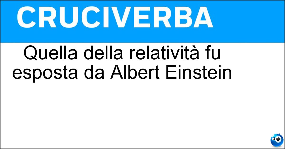Quella della relatività fu esposta da Albert Einstein Soluzione Quella della relatività fu esposta da Albert Einstein - Teoria
