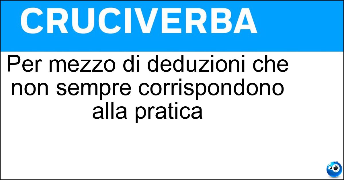 Per mezzo di deduzioni che non sempre corrispondono alla pratica Soluzione Per mezzo di deduzioni che non sempre corrispondono alla pratica - Teoricamente
