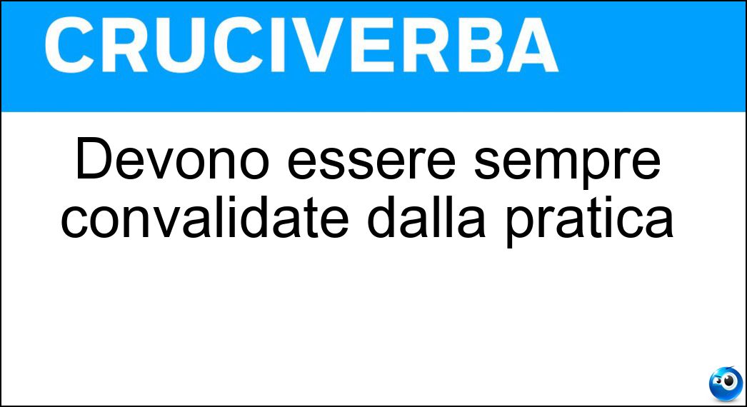 Devono essere sempre convalidate dalla pratica Soluzione Cruciverba: Devono essere sempre convalidate dalla pratica - Risposta Teorie