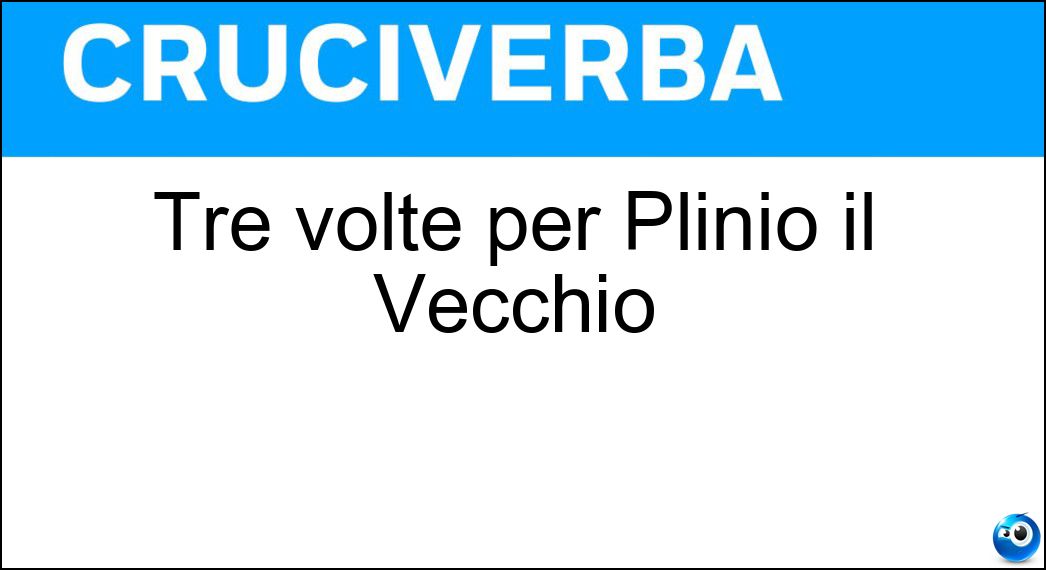 Tre volte per Plinio il Vecchio Soluzione Tre volte per Plinio il Vecchio - Ter
