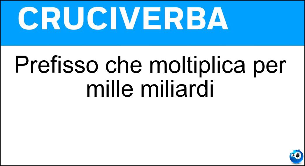 Prefisso che moltiplica per mille miliardi Soluzione Cruciverba: Prefisso che moltiplica per mille miliardi - Risposta Tera