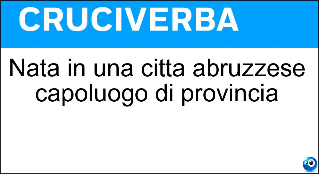 Nata in una città abruzzese capoluogo di provincia Soluzione Nata in una città abruzzese capoluogo di provincia - Teramana