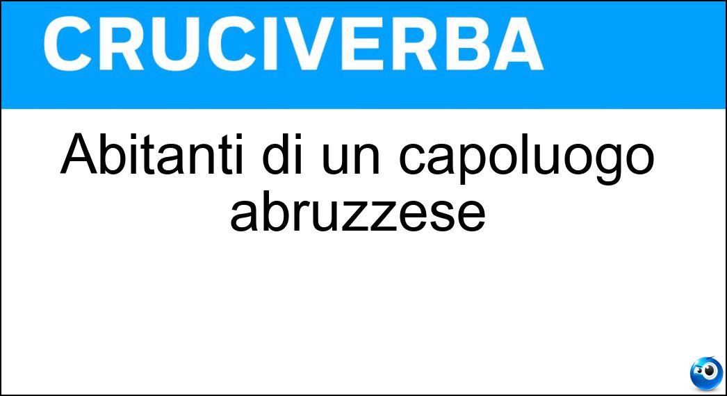 Abitanti di un capoluogo abruzzese Soluzione Abitanti di un capoluogo abruzzese - Teramani