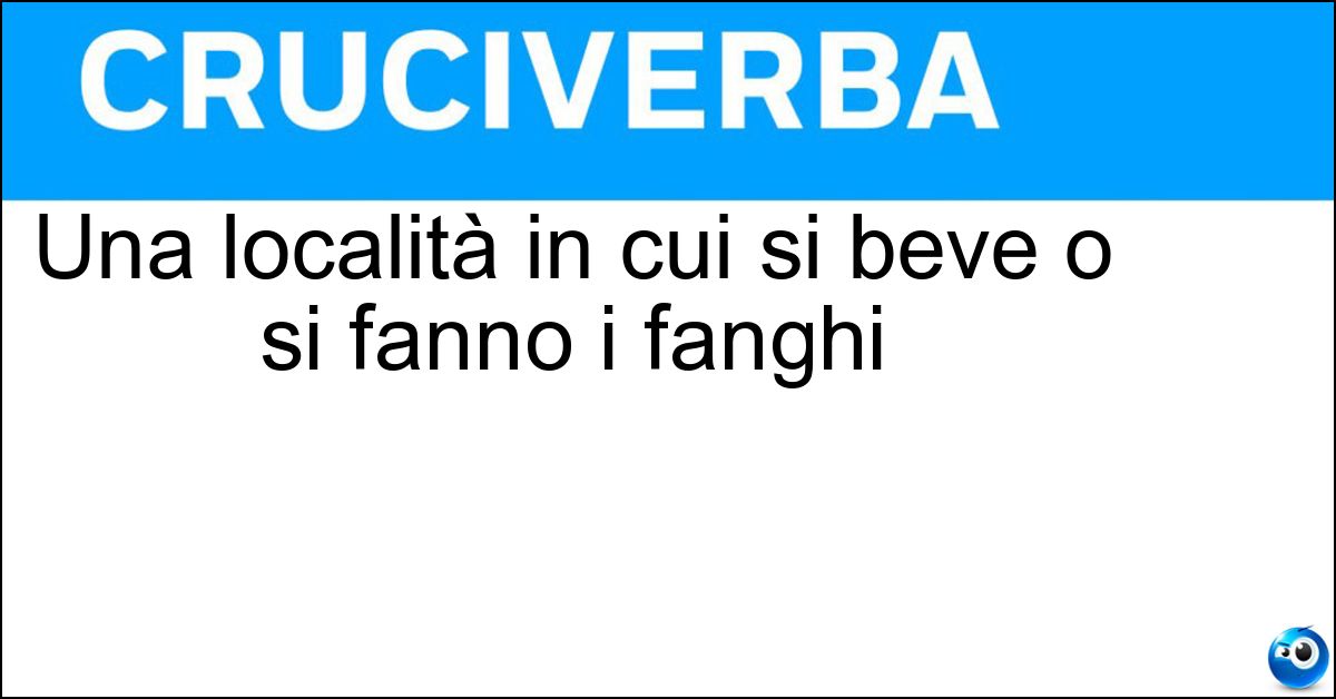 Una località in cui si beve o si fanno i fanghi Soluzione Una località in cui si beve o si fanno i fanghi - Terme
