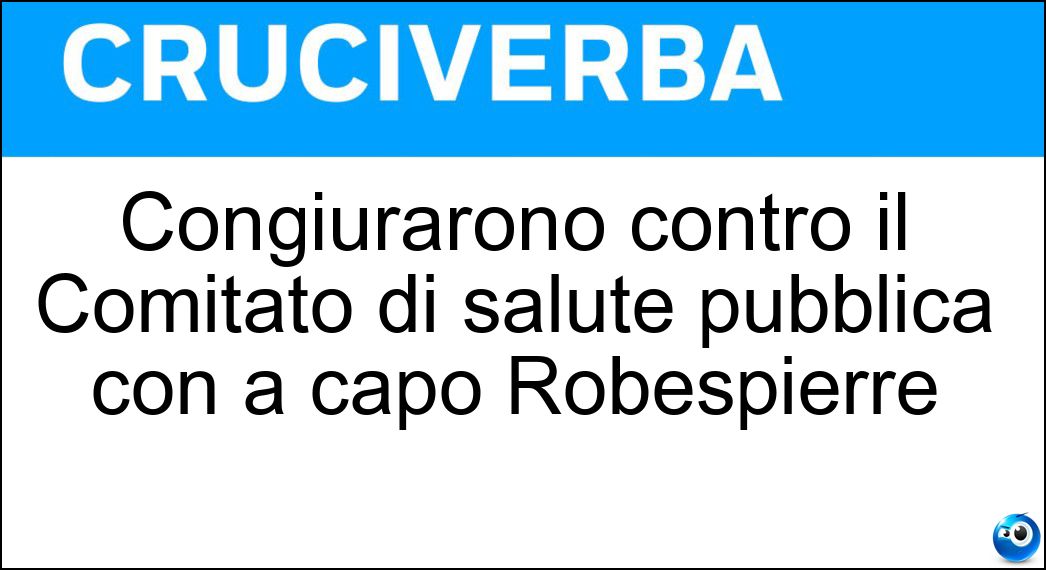 Congiurarono contro il Comitato di salute pubblica con a capo Robespierre Soluzione Congiurarono contro il Comitato di salute pubblica con a capo Robespierre - Termidoriani