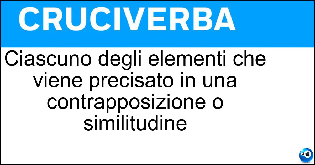 Ciascuno degli elementi che viene precisato in una contrapposizione o similitudine Soluzione Ciascuno degli elementi che viene precisato in una contrapposizione o similitudine - Termine Di Paragone