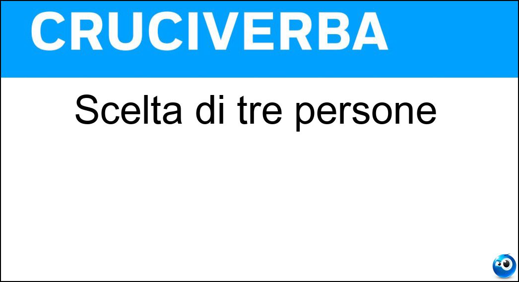 Scelta di tre persone Soluzione Cruciverba: Scelta di tre persone - Risposta Terna