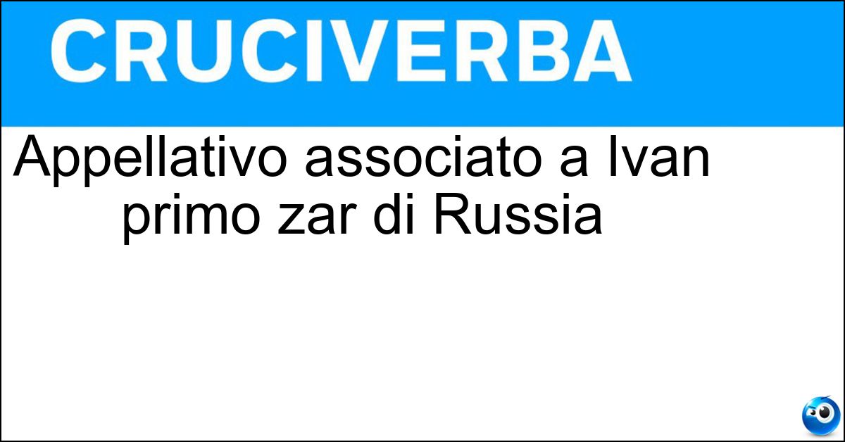 Appellativo associato a Ivan primo zar di Russia Soluzione Appellativo associato a Ivan primo zar di Russia - Terribile