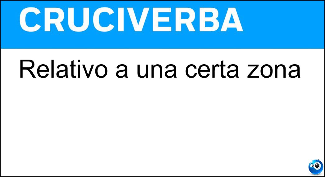 Relativo a una certa zona Soluzione Cruciverba: Relativo a una certa zona - Risposta Territoriale