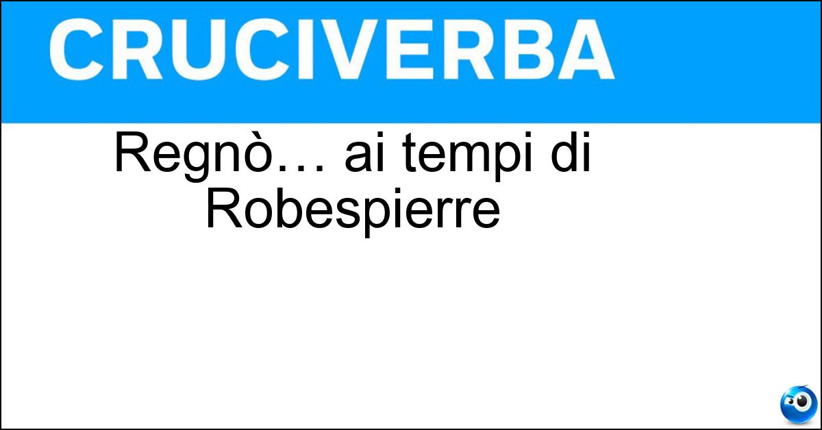 Regnò… ai tempi di Robespierre Soluzione Regnò… ai tempi di Robespierre - Terrore