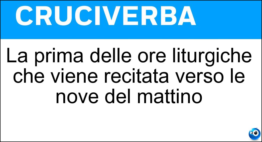 La prima delle ore liturgiche che viene recitata verso le nove del mattino Soluzione Cruciverba: La prima delle ore liturgiche che viene recitata verso le nove del mattino - Risposta Tertia