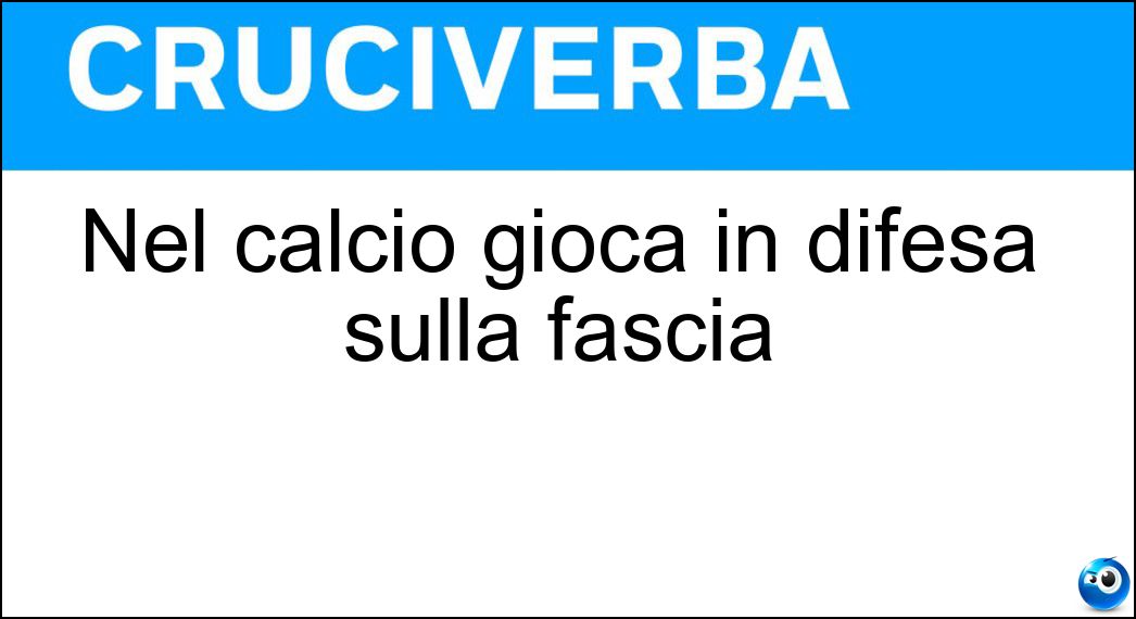 Nel calcio gioca in difesa sulla fascia Soluzione Nel calcio gioca in difesa sulla fascia - Terzino