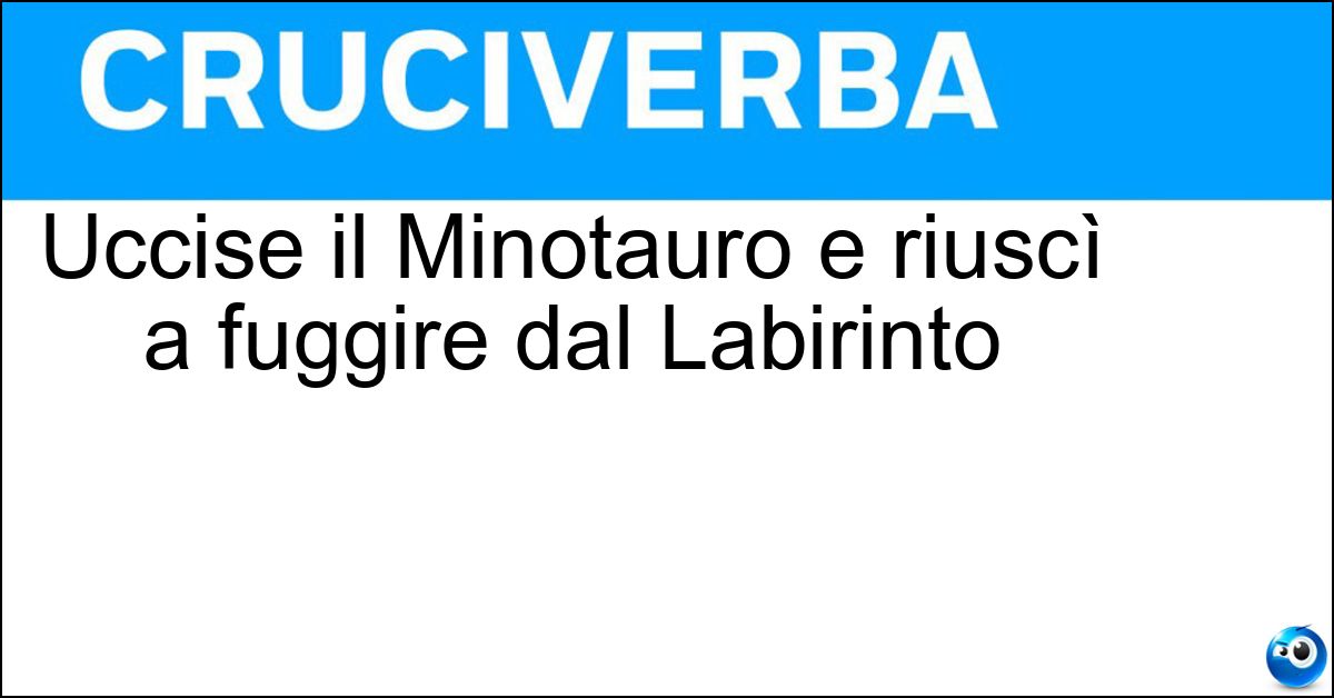 Uccise il Minotauro e riuscì a fuggire dal Labirinto Soluzione Uccise il Minotauro e riuscì a fuggire dal Labirinto - Teseo